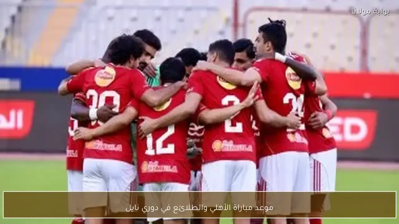 توقيت مواجهة الأهلي ضد طلائع الجيش في بطولة دوري نايل المصري